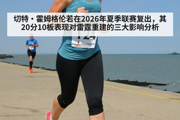 切特·霍姆格伦若在2026年夏季联赛复出，其20分10板表现对雷霆重建的三大影响分析