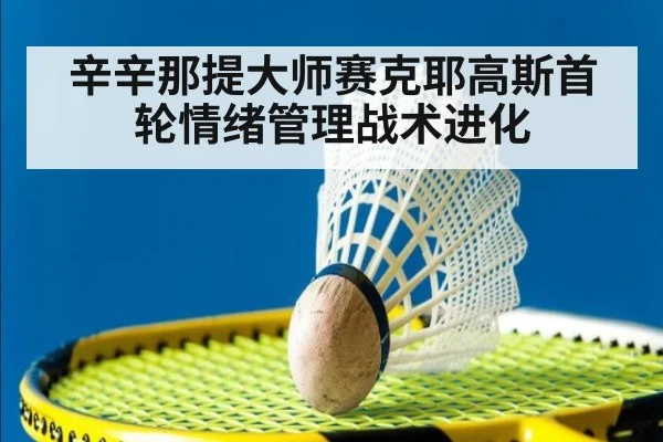 辛辛那提大师赛克耶高斯首轮情绪管理战术进化
