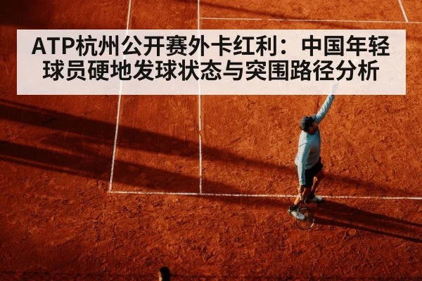ATP杭州公开赛外卡红利：中国年轻球员硬地发球状态与突围路径分析