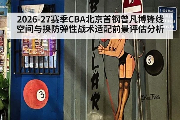 2026-27赛季CBA北京首钢曾凡博锋线空间与换防弹性战术适配前景评估分析
