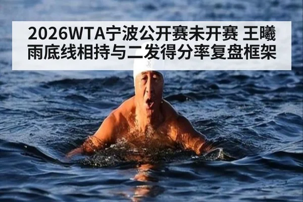 2026WTA宁波公开赛未开赛 王曦雨底线相持与二发得分率复盘框架