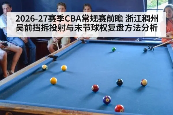 2026-27赛季CBA常规赛前瞻 浙江稠州吴前挡拆投射与末节球权复盘方法分析