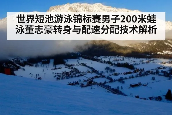 世界短池游泳锦标赛男子200米蛙泳董志豪转身与配速分配技术解析